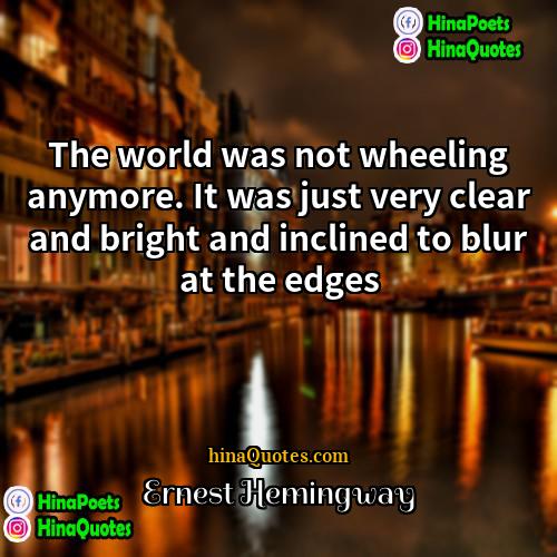 Ernest Hemingway Quotes | The world was not wheeling anymore. It